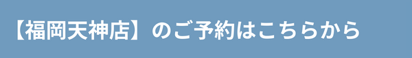 ご予約／お問い合わせ【福岡天神店】